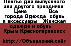 Платье для выпускного или другого праздника  › Цена ­ 10 000 - Все города Одежда, обувь и аксессуары » Женская одежда и обувь   . Крым,Красноперекопск